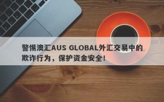 警惕澳汇AUS GLOBAL外汇交易中的欺诈行为，保护资金安全！