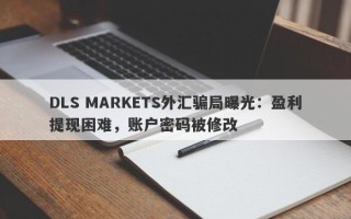 DLS MARKETS外汇骗局曝光：盈利提现困难，账户密码被修改