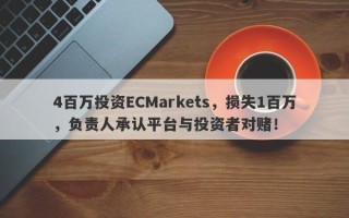 4百万投资ECMarkets，损失1百万，负责人承认平台与投资者对赌！