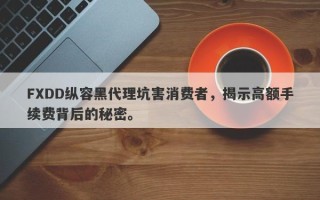 FXDD纵容黑代理坑害消费者，揭示高额手续费背后的秘密。