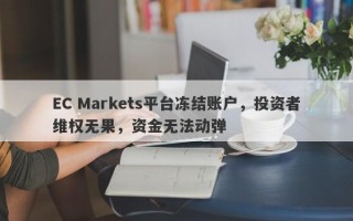 EC Markets平台冻结账户，投资者维权无果，资金无法动弹