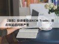 【懂哥】投资者投诉KCM Trade：滑点和延迟问题严重