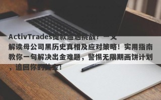 ActivTrades提款遭遇挑战？一文解读母公司黑历史真相及应对策略！实用指南教你一句解决出金难题，警惕无限期画饼计划，追回你的美金！