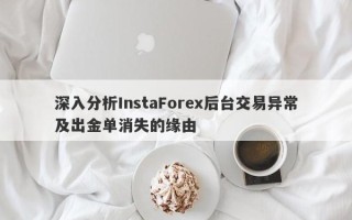 深入分析InstaForex后台交易异常及出金单消失的缘由