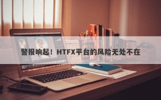 警报响起！HTFX平台的风险无处不在