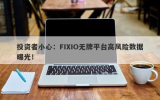 投资者小心：FIXIO无牌平台高风险数据曝光！