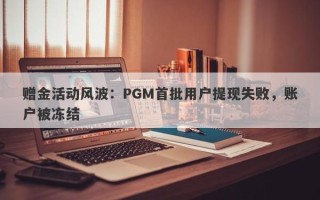 赠金活动风波：PGM首批用户提现失败，账户被冻结