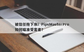 被信任拖下水！PipsMasterPro如何瞄准受害者？