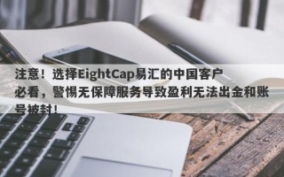 注意！选择EightCap易汇的中国客户必看，警惕无保障服务导致盈利无法出金和账号被封！