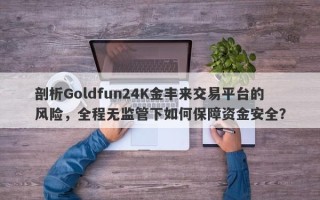 剖析Goldfun24K金丰来交易平台的风险，全程无监管下如何保障资金安全？