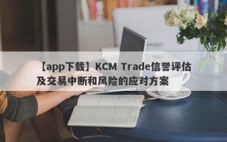 【app下载】KCM Trade信誉评估及交易中断和风险的应对方案