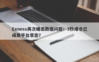 Exness再次曝出数据问题！3秒爆仓已成黑平台常态？