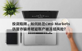 投资陷阱，如何防范CWG Markets仿冒诈骗并规避账户被冻结风险？