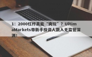 1：2000杠杆真能“爽玩”？UltimaMarkets带新手投资人跳入无监管深渊！