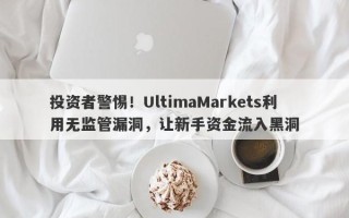 投资者警惕！UltimaMarkets利用无监管漏洞，让新手资金流入黑洞