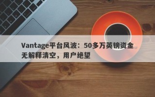 Vantage平台风波：50多万英镑资金无解释清空，用户绝望