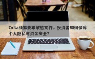 Octa频繁要求敏感文件，投资者如何保障个人隐私与资金安全？