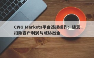 CWG Markets平台违规操作：随意扣除客户利润与威胁出金