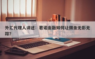 外汇代理人讲述：君诺金融如何让佣金无影无踪？