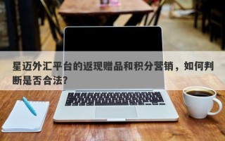 星迈外汇平台的返现赠品和积分营销，如何判断是否合法？