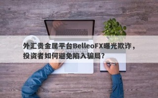 外汇贵金属平台BelleoFX曝光欺诈，投资者如何避免陷入骗局？