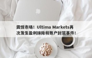 震惊市场！Ultima Markets再次发生盈利抹除和账户封禁事件！