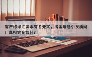 客户称泽汇资本有名无实，出金难题引发质疑！真相究竟如何？