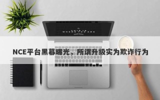 NCE平台黑幕曝光，所谓升级实为欺诈行为