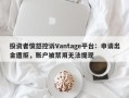 投资者愤怒控诉Vantage平台：申请出金遭拒，账户被禁用无法提现