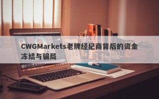 CWGMarkets老牌经纪商背后的资金冻结与骗局