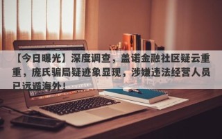 【今日曝光】深度调查，盖诺金融社区疑云重重，庞氏骗局疑迹象显现，涉嫌违法经营人员已远遁海外！