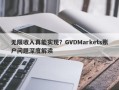 无限收入真能实现？GVDMarkets账户问题深度解读