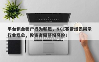 平台锁金销户行为频现，NCE客诉爆表揭示行业乱象，投资者需警惕风险！