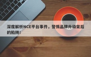 深度解析NCE平台事件，警惕品牌升级背后的陷阱！