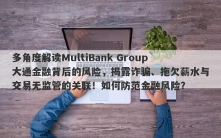 多角度解读MultiBank Group大通金融背后的风险，揭露诈骗、拖欠薪水与交易无监管的关联！如何防范金融风险？