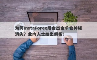 为何InstaForex后台出金单会神秘消失？业内人士给出解析！