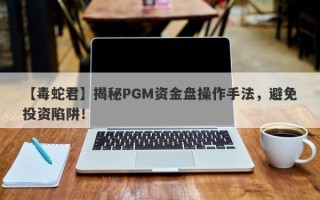 【毒蛇君】揭秘PGM资金盘操作手法，避免投资陷阱！