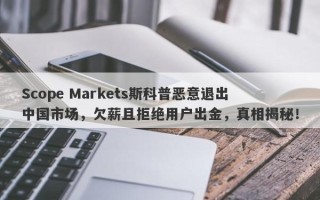 Scope Markets斯科普恶意退出中国市场，欠薪且拒绝用户出金，真相揭秘！