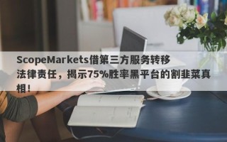 ScopeMarkets借第三方服务转移法律责任，揭示75%胜率黑平台的割韭菜真相！