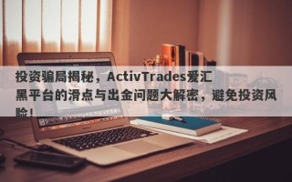 投资骗局揭秘，ActivTrades爱汇黑平台的滑点与出金问题大解密，避免投资风险！