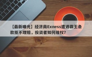 【最新曝光】经济商Exness遭遇霸王条款拒不理赔，投资者如何维权？