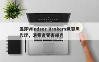 温莎Windsor Brokers纵容黑代理，消费者受害曝光