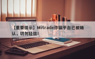 【重要提示】Mitrade诈骗平台已被确认，切勿轻信！