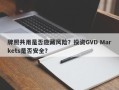 牌照共用是否隐藏风险？投资GVD Markets是否安全？