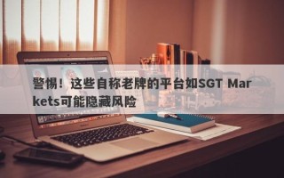 警惕！这些自称老牌的平台如SGT Markets可能隐藏风险