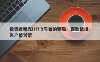 投资者曝光HTFX平台的骗局：提款被拒，账户被封禁