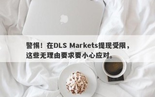 警惕！在DLS Markets提现受限，这些无理由要求要小心应对。