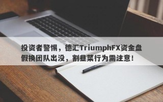 投资者警惕，德汇TriumphFX资金盘假换团队出没，割韭菜行为需注意！