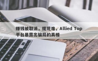 赚钱被取消，提现难，Allied Top平台暴露出骗局的真相