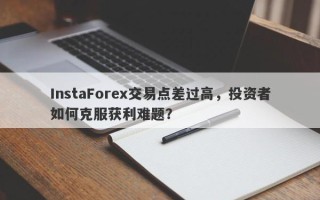 InstaForex交易点差过高，投资者如何克服获利难题？